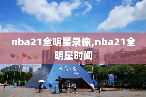 nba21全明星录像,nba21全明星时间