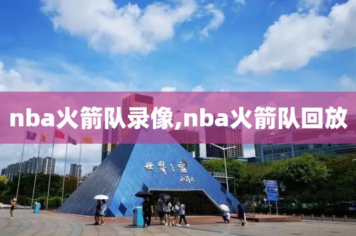 nba火箭队录像,nba火箭队回放