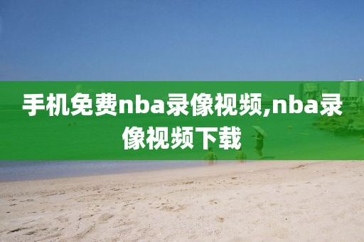 手机免费nba录像视频,nba录像视频下载