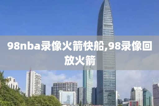 98nba录像火箭快船,98录像回放火箭