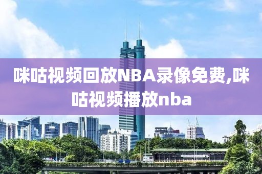 咪咕视频回放NBA录像免费,咪咕视频播放nba