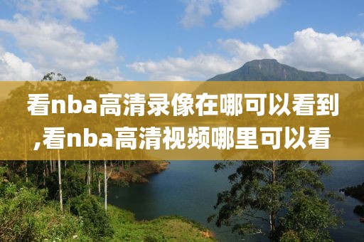 看nba高清录像在哪可以看到,看nba高清视频哪里可以看