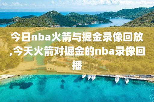 今日nba火箭与掘金录像回放,今天火箭对掘金的nba录像回播