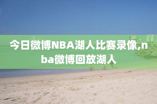 今日微博NBA湖人比赛录像,nba微博回放湖人