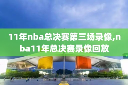 11年nba总决赛第三场录像,nba11年总决赛录像回放