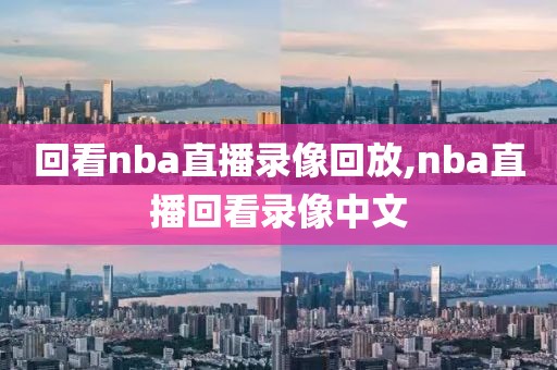 回看nba直播录像回放,nba直播回看录像中文