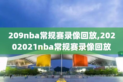 209nba常规赛录像回放,20202021nba常规赛录像回放