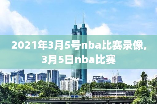 2021年3月5号nba比赛录像,3月5日nba比赛