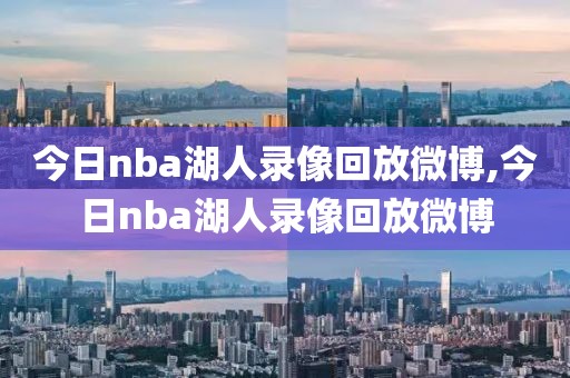 今日nba湖人录像回放微博,今日nba湖人录像回放微博