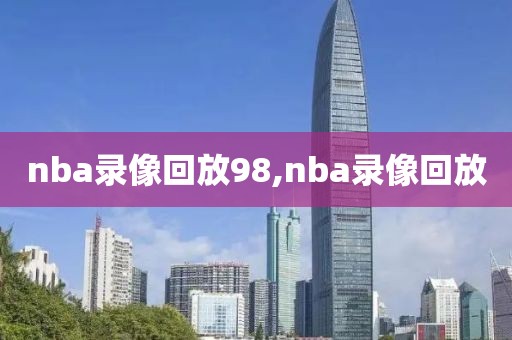 nba录像回放98,nba录像回放