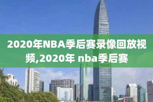 2020年NBA季后赛录像回放视频,2020年 nba季后赛