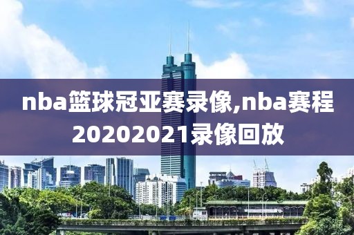 nba篮球冠亚赛录像,nba赛程20202021录像回放