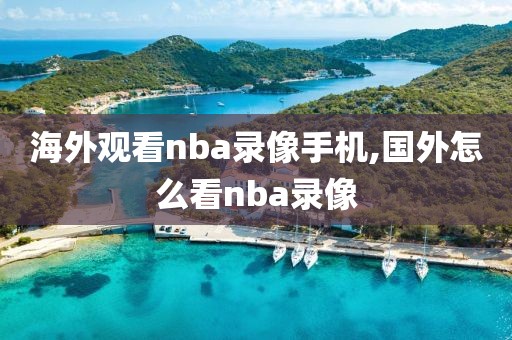 海外观看nba录像手机,国外怎么看nba录像