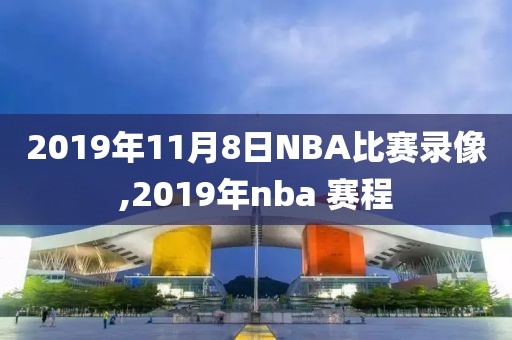 2019年11月8日NBA比赛录像,2019年nba 赛程