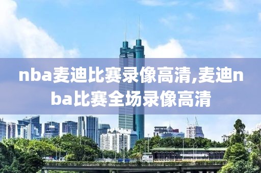 nba麦迪比赛录像高清,麦迪nba比赛全场录像高清