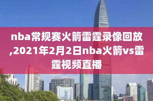 nba常规赛火箭雷霆录像回放,2021年2月2日nba火箭vs雷霆视频直播