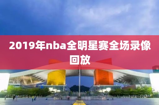 2019年nba全明星赛全场录像回放