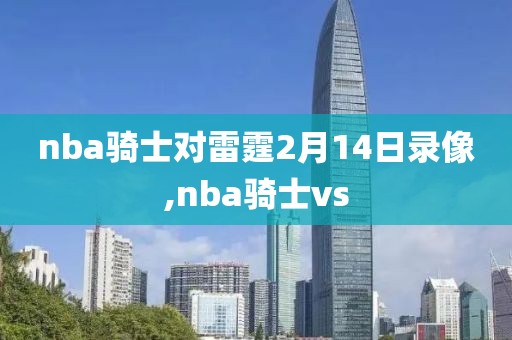 nba骑士对雷霆2月14日录像,nba骑士vs