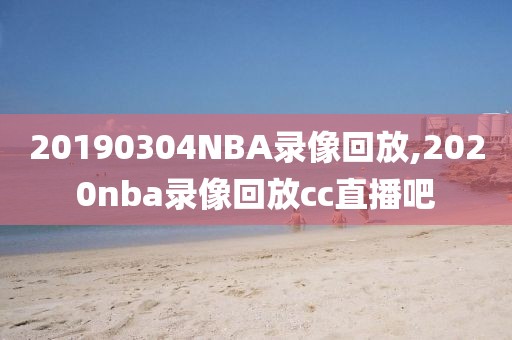 20190304NBA录像回放,2020nba录像回放cc直播吧