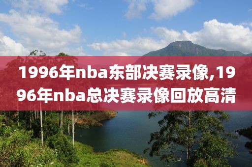 1996年nba东部决赛录像,1996年nba总决赛录像回放高清