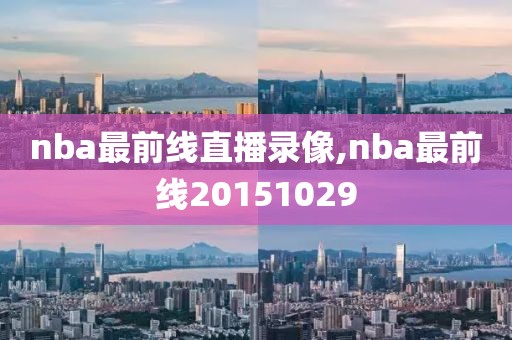 nba最前线直播录像,nba最前线20151029