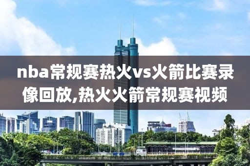 nba常规赛热火vs火箭比赛录像回放,热火火箭常规赛视频