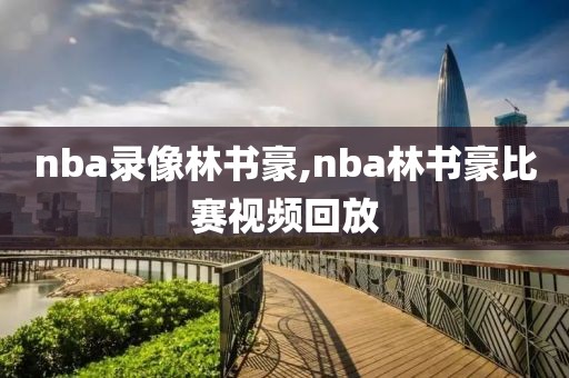 nba录像林书豪,nba林书豪比赛视频回放