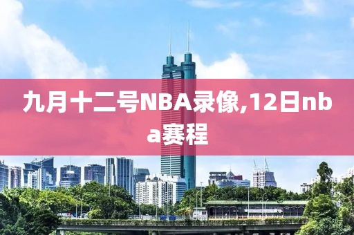 九月十二号NBA录像,12日nba赛程