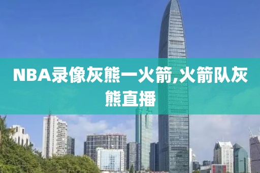 NBA录像灰熊一火箭,火箭队灰熊直播
