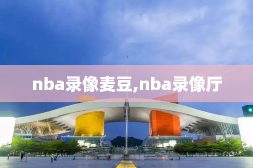 nba录像麦豆,nba录像厅