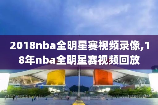 2018nba全明星赛视频录像,18年nba全明星赛视频回放