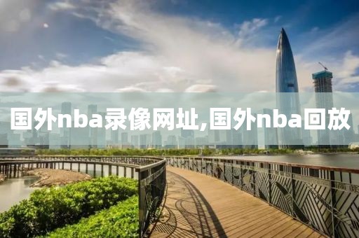 国外nba录像网址,国外nba回放