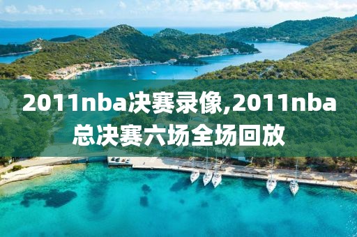 2011nba决赛录像,2011nba总决赛六场全场回放