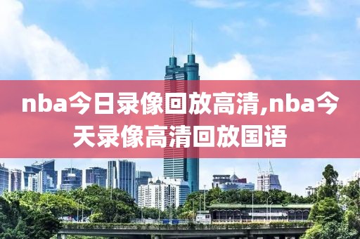 nba今日录像回放高清,nba今天录像高清回放国语