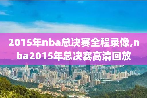 2015年nba总决赛全程录像,nba2015年总决赛高清回放
