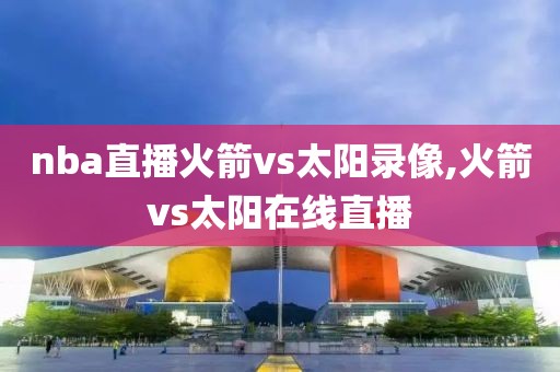 nba直播火箭vs太阳录像,火箭vs太阳在线直播