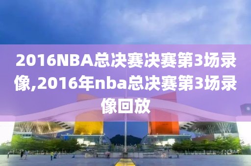 2016NBA总决赛决赛第3场录像,2016年nba总决赛第3场录像回放