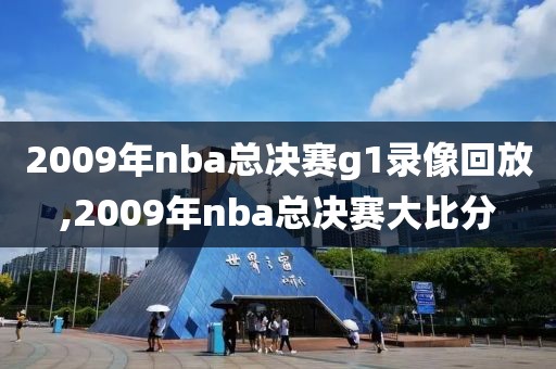 2009年nba总决赛g1录像回放,2009年nba总决赛大比分