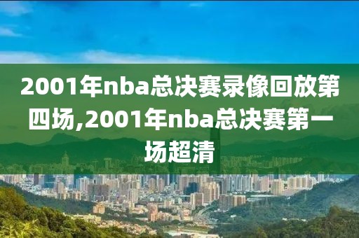 2001年nba总决赛录像回放第四场,2001年nba总决赛第一场超清