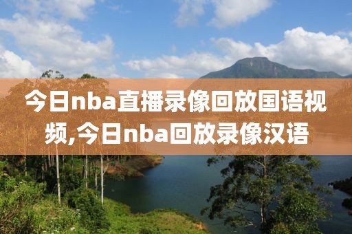 今日nba直播录像回放国语视频,今日nba回放录像汉语