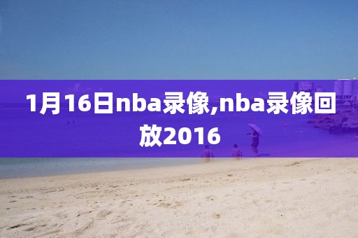 1月16日nba录像,nba录像回放2016