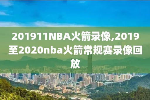 201911NBA火箭录像,2019至2020nba火箭常规赛录像回放