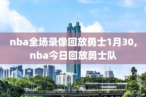 nba全场录像回放勇士1月30,nba今日回放勇士队