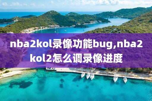 nba2kol录像功能bug,nba2kol2怎么调录像进度