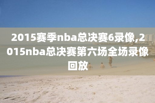 2015赛季nba总决赛6录像,2015nba总决赛第六场全场录像回放