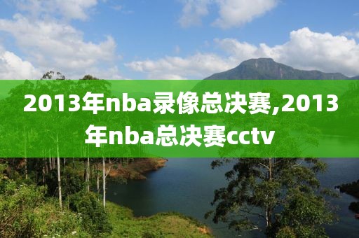 2013年nba录像总决赛,2013年nba总决赛cctv