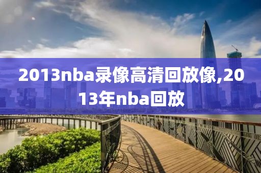 2013nba录像高清回放像,2013年nba回放