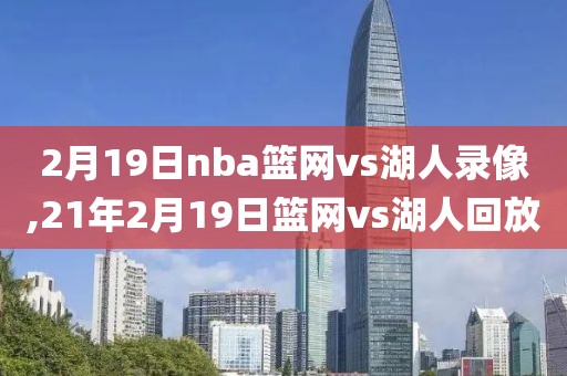 2月19日nba篮网vs湖人录像,21年2月19日篮网vs湖人回放