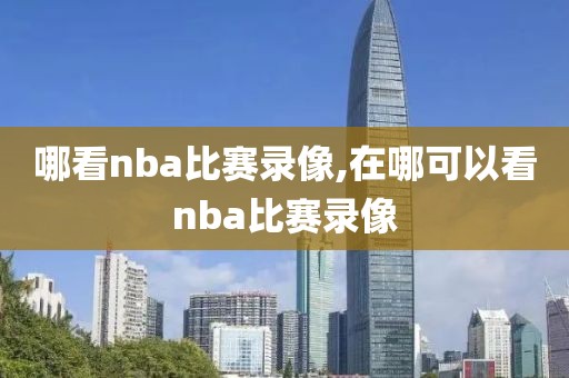 哪看nba比赛录像,在哪可以看nba比赛录像