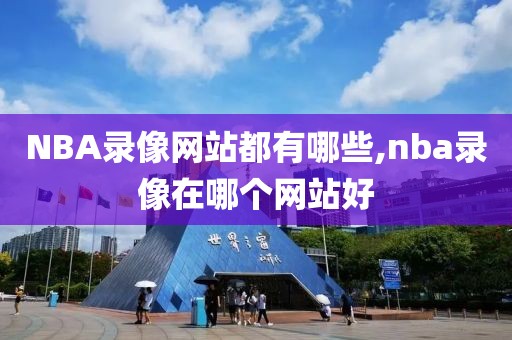 NBA录像网站都有哪些,nba录像在哪个网站好